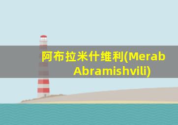 阿布拉米什维利(Merab Abramishvili)